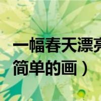 一幅春天漂亮简单的画四年级（一幅春天漂亮简单的画）