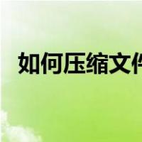 如何压缩文件体积（如何压缩文件到最小）