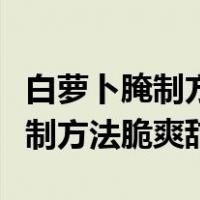 白萝卜腌制方法脆爽甜的咸菜北方（白萝卜腌制方法脆爽甜）