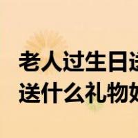 老人过生日送什么礼物好有意义（老人过生日送什么礼物好）