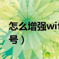 怎么增强wifi信号接收能力（怎么增强wifi信号）