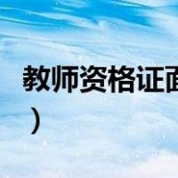 教师资格证面试真题（教师资格证面试带什么）