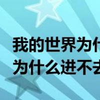 我的世界为什么进不去游戏手机版（我的世界为什么进不去）