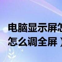 电脑显示屏怎么调最佳亮度台式（电脑显示屏怎么调全屏）