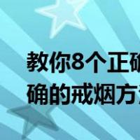 教你8个正确的戒烟方法是什么（教你8个正确的戒烟方法）