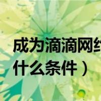 成为滴滴网约车司机有什么条件（开滴滴需要什么条件）