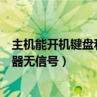 主机能开机键盘和显示器没反应是怎么回事（主机开机显示器无信号）