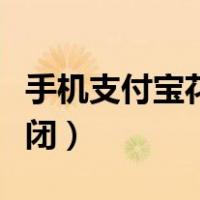 手机支付宝花呗怎么关闭（支付宝花呗怎么关闭）