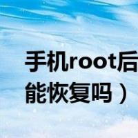 手机root后还能正常使用吗（手机root后还能恢复吗）