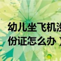 幼儿坐飞机没有身份证怎么办（坐飞机没有身份证怎么办）