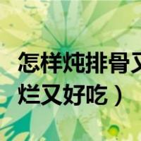 怎样炖排骨又烂又好吃高压锅（怎样炖排骨又烂又好吃）