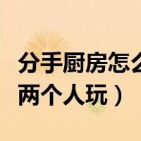 分手厨房怎么两个人本地联机（分手厨房怎么两个人玩）