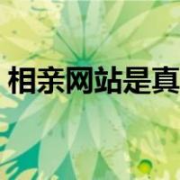 相亲网站是真的吗知乎（相亲网站是真的吗）