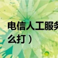 电信人工服务怎么打不进去（电信人工服务怎么打）