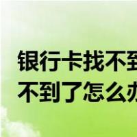 银行卡找不到了怎么查到银行卡号（银行卡找不到了怎么办）