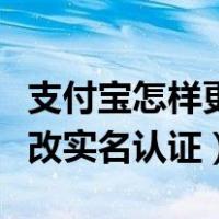 支付宝怎样更改实名认证资料（支付宝怎样更改实名认证）