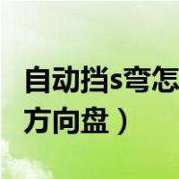 自动挡s弯怎么看点打方向盘（s弯怎么看点打方向盘）