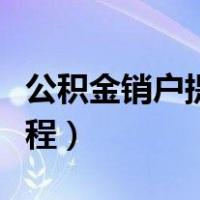 公积金销户提取流程审核（公积金销户提取流程）