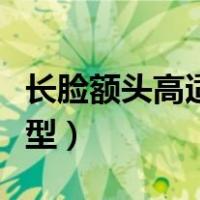 长脸额头高适合什么发型（额头高适合什么发型）