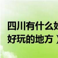 四川有什么好玩的地方不用门票（四川有什么好玩的地方）