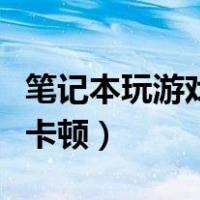 笔记本玩游戏卡顿掉帧怎么办（笔记本玩游戏卡顿）