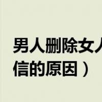 男人删除女人的微信是为什么（男人删除你微信的原因）