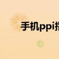 手机ppi指数是什么意思（手机ppi）