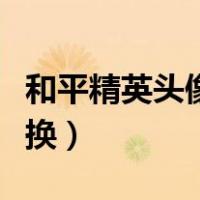 和平精英头像怎么换教学（和平精英头像怎么换）