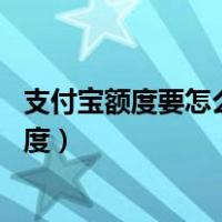 支付宝额度要怎么提升额度30万（支付宝额度要怎么提升额度）