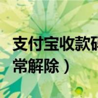 支付宝收款码异常如何解除（支付宝收款码异常解除）