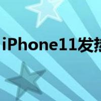 iPhone11发热严重吗（iphone11发热严重）