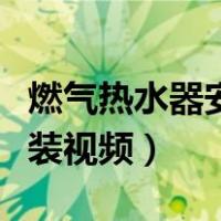 燃气热水器安装视频教程全集（燃气热水器安装视频）