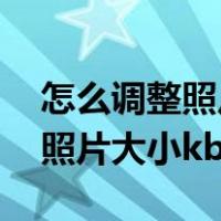 怎么调整照片大小kb不改变像素（怎么调整照片大小kb）