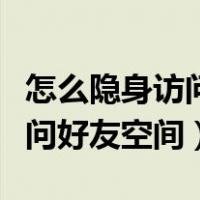 怎么隐身访问好友空间不用黄钻（怎么隐身访问好友空间）