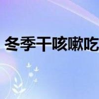 冬季干咳嗽吃什么偏方（冬季干咳无痰偏方）