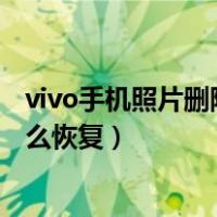 vivo手机照片删除了怎么恢复官网（vivo手机照片删除了怎么恢复）