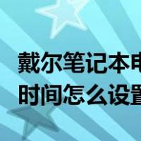 戴尔笔记本电脑待机时间怎么设置（电脑待机时间怎么设置）