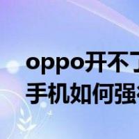 oppo开不了机 只停留在oppo界面（oppo手机如何强行开机）