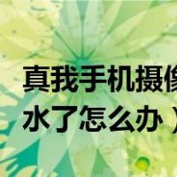 真我手机摄像头进水了怎么办（手机摄像头进水了怎么办）