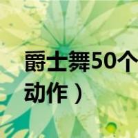 爵士舞50个基础动作男生（爵士舞50个基础动作）