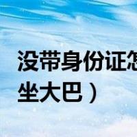 没带身份证怎么坐大巴车啊（没带身份证怎么坐大巴）