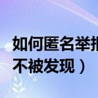 如何匿名举报不被发现的办法（如何匿名举报不被发现）