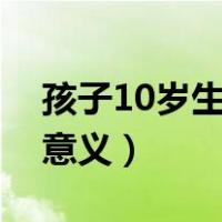 孩子10岁生日怎么过有意义（生日怎么过有意义）