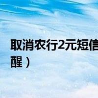 取消农行2元短信提醒会影响办业务吗（取消农行2元短信提醒）