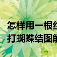 怎样用一根丝带打出漂亮的蝴蝶结（一根丝带打蝴蝶结图解）