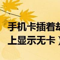 手机卡插着却显示无卡是什么情况（手机卡插上显示无卡）