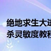 绝地求生大逃杀控制设置灵敏最新（绝地大逃杀灵敏度教程）