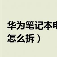 华为笔记本电脑电池怎么拆（笔记本电脑电池怎么拆）