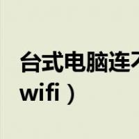 台式电脑连不上wifi怎么弄（台式电脑连不上wifi）