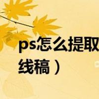 ps怎么提取清晰的线稿（ps如何提取清晰的线稿）